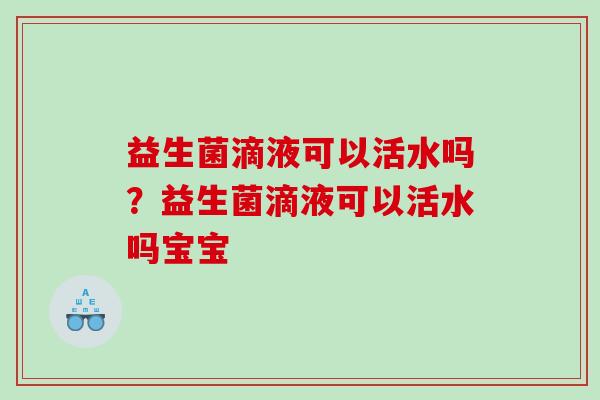 益生菌滴液可以活水吗？益生菌滴液可以活水吗宝宝
