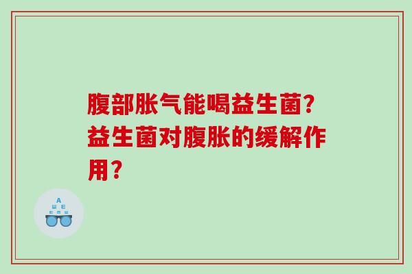 腹部胀气能喝益生菌？益生菌对腹胀的缓解作用？