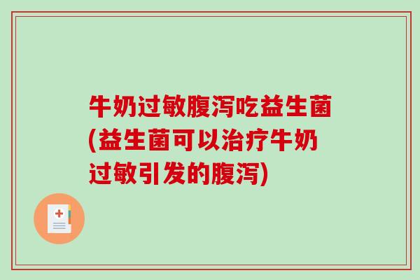 牛奶过敏腹泻吃益生菌(益生菌可以治疗牛奶过敏引发的腹泻)