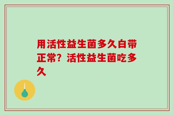 用活性益生菌多久白带正常？活性益生菌吃多久