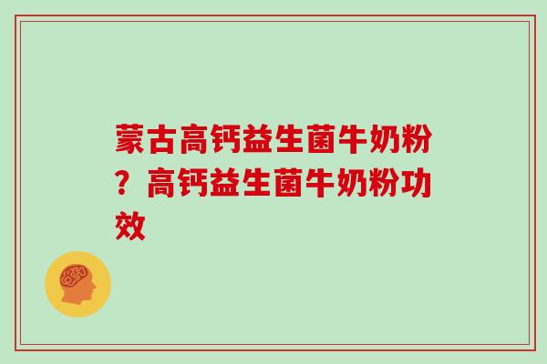 蒙古高钙益生菌牛奶粉？高钙益生菌牛奶粉功效