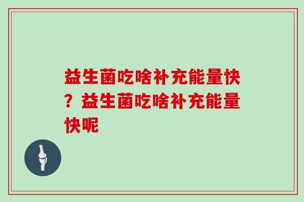 益生菌吃啥补充能量快？益生菌吃啥补充能量快呢