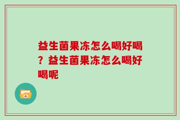益生菌果冻怎么喝好喝？益生菌果冻怎么喝好喝呢