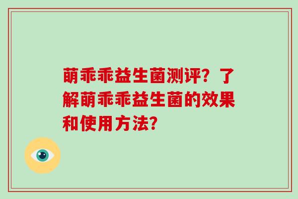 萌乖乖益生菌测评？了解萌乖乖益生菌的效果和使用方法？