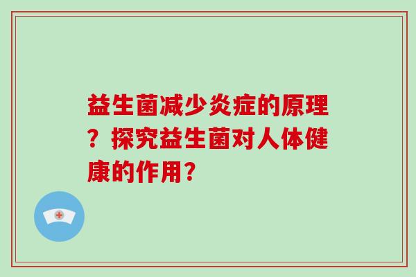 益生菌减少的原理?探究益生菌对人体健康的作用? 益生菌减少的原理?探究益生菌对人体健康的作用?