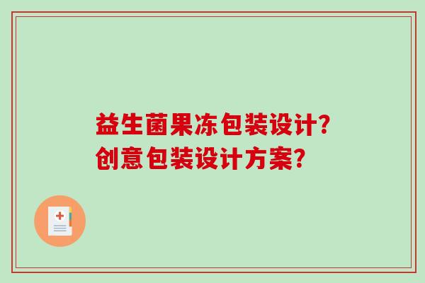益生菌果冻包装设计？创意包装设计方案？
