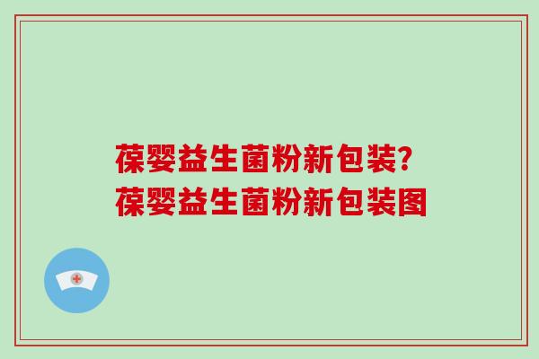 葆婴益生菌粉新包装？葆婴益生菌粉新包装图