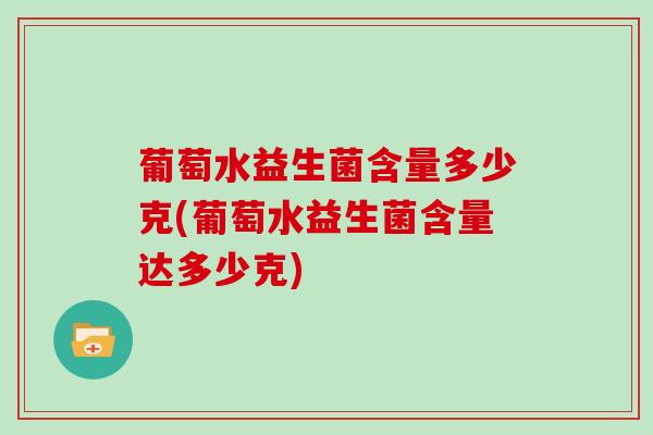 葡萄水益生菌含量多少克(葡萄水益生菌含量达多少克)