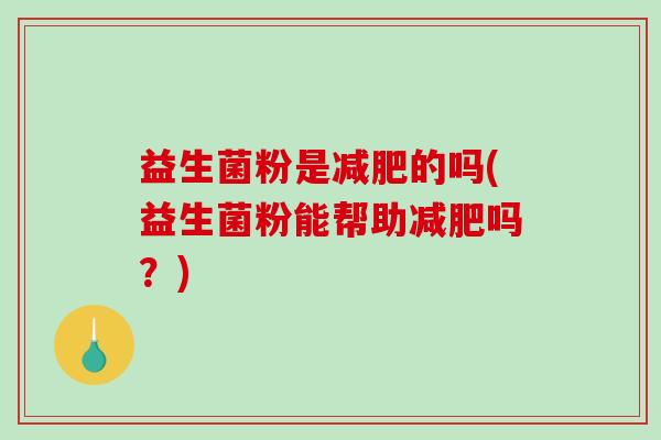 益生菌粉是减肥的吗(益生菌粉能帮助减肥吗？)