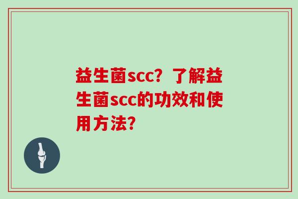 益生菌scc？了解益生菌scc的功效和使用方法？