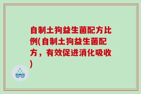 自制土狗益生菌配方比例(自制土狗益生菌配方，有效促进消化吸收)