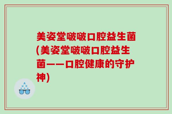 美姿堂啵啵口腔益生菌(美姿堂啵啵口腔益生菌——口腔健康的守护神)