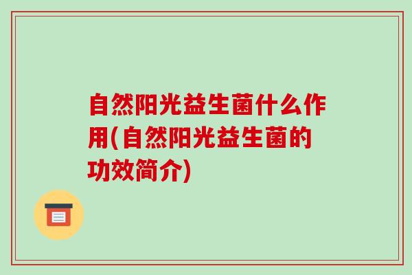 自然阳光益生菌什么作用(自然阳光益生菌的功效简介)