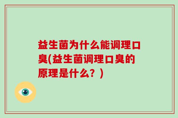 益生菌为什么能调理口臭(益生菌调理口臭的原理是什么？)