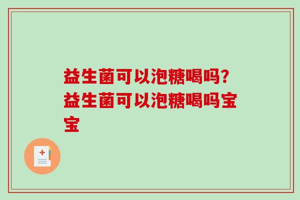 益生菌可以泡糖喝吗？益生菌可以泡糖喝吗宝宝