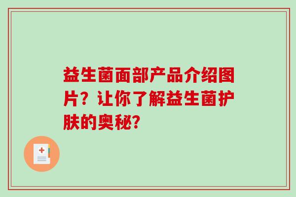 益生菌面部产品介绍图片？让你了解益生菌护肤的奥秘？