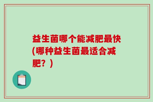 益生菌哪个能减肥最快(哪种益生菌最适合减肥？)