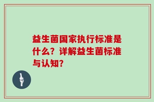 益生菌国家执行标准是什么？详解益生菌标准与认知？