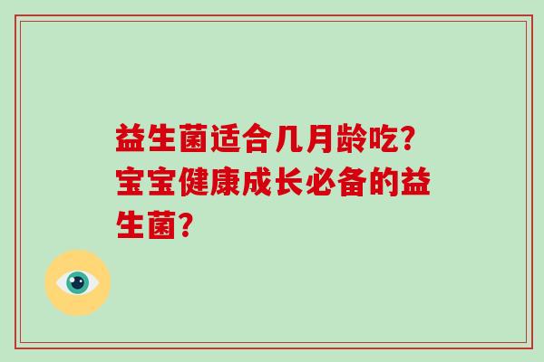 益生菌适合几月龄吃？宝宝健康成长必备的益生菌？