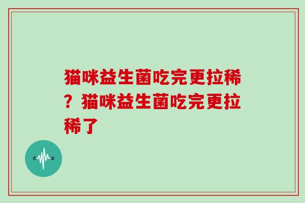猫咪益生菌吃完更拉稀？猫咪益生菌吃完更拉稀了