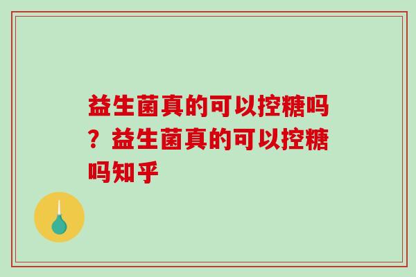 益生菌真的可以控糖吗？益生菌真的可以控糖吗知乎