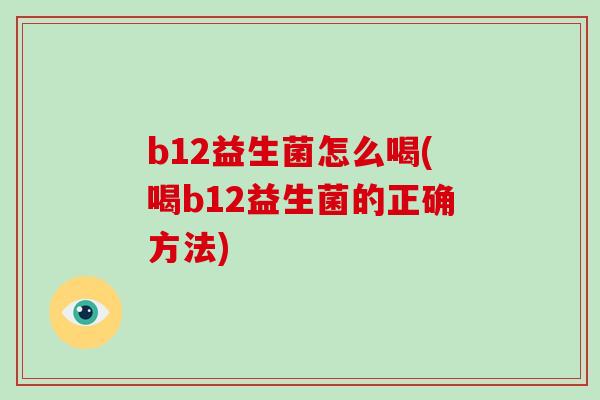 b12益生菌怎么喝(喝b12益生菌的正确方法)