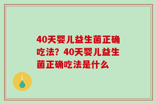 40天婴儿益生菌正确吃法?40天婴儿益生菌正确吃法是什么 40天婴儿益生菌正确吃法?40天婴儿益生菌正确吃法是什么