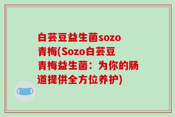 白芸豆益生菌sozo青梅(Sozo白芸豆青梅益生菌：为你的肠道提供全方位养护)