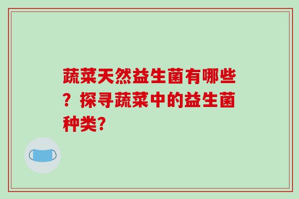 蔬菜天然益生菌有哪些？探寻蔬菜中的益生菌种类？
