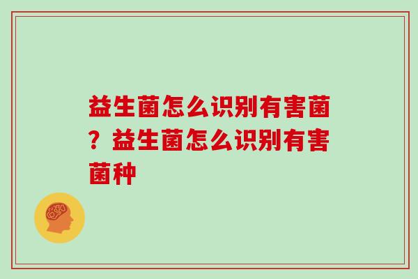 益生菌怎么识别有害菌？益生菌怎么识别有害菌种