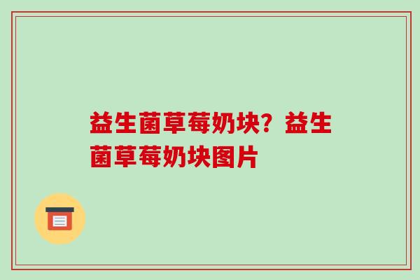 益生菌草莓奶块？益生菌草莓奶块图片