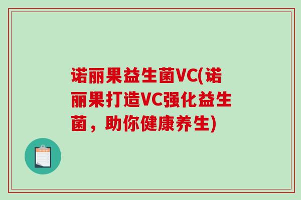 诺丽果益生菌VC(诺丽果打造VC强化益生菌，助你健康养生)