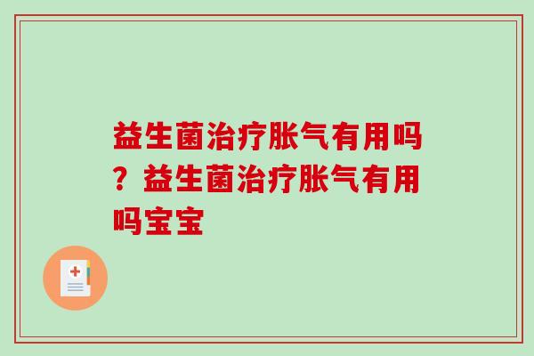 益生菌治疗胀气有用吗？益生菌治疗胀气有用吗宝宝