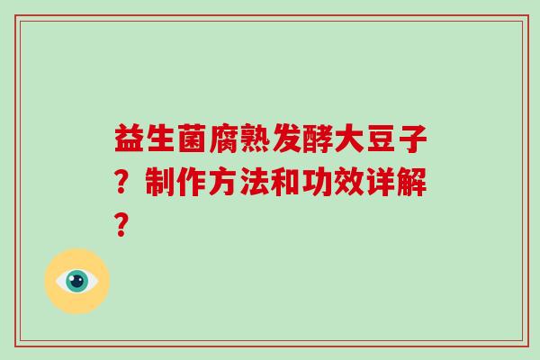 益生菌腐熟发酵大豆子？制作方法和功效详解？