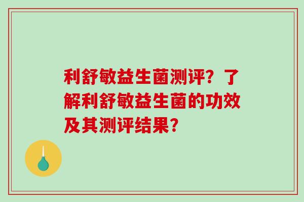 利舒敏益生菌测评？了解利舒敏益生菌的功效及其测评结果？