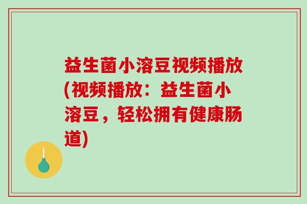 益生菌小溶豆视频播放(视频播放：益生菌小溶豆，轻松拥有健康肠道)