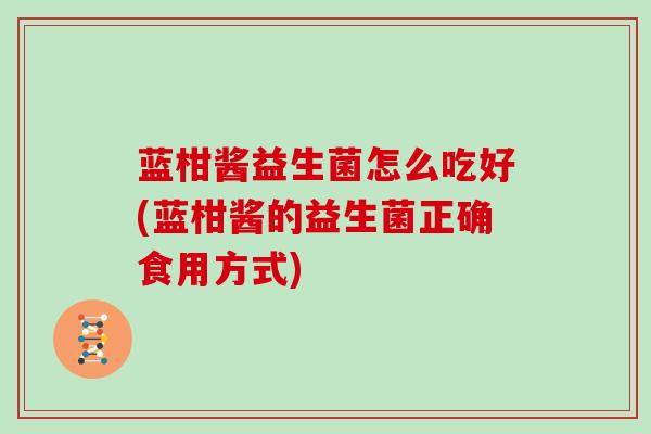 蓝柑酱益生菌怎么吃好(蓝柑酱的益生菌正确食用方式)
