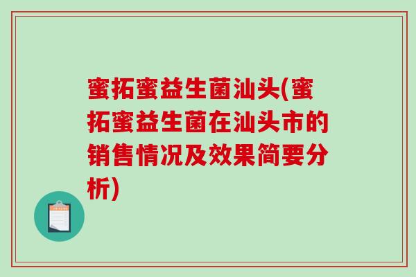 蜜拓蜜益生菌汕头(蜜拓蜜益生菌在汕头市的销售情况及效果简要分析)
