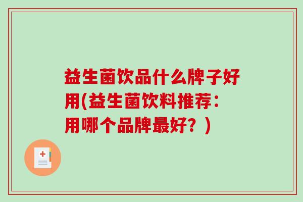 益生菌饮品什么牌子好用(益生菌饮料推荐：用哪个品牌最好？)