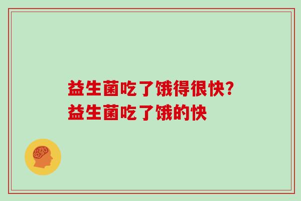 益生菌吃了饿得很快？益生菌吃了饿的快