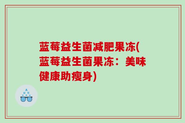 蓝莓益生菌减肥果冻(蓝莓益生菌果冻：美味健康助瘦身)
