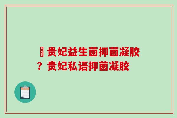 瑨贵妃益生菌抑菌凝胶？贵妃私语抑菌凝胶