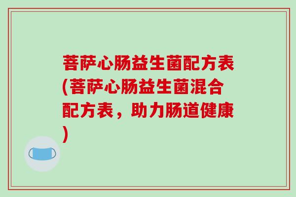 菩萨心肠益生菌配方表(菩萨心肠益生菌混合配方表，助力肠道健康)