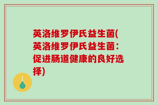 英洛维罗伊氏益生菌(英洛维罗伊氏益生菌:促进肠道健康的良好选择) 英洛维罗伊氏益生菌(英洛维罗伊氏益生菌:促进肠道健康的良好选择)
