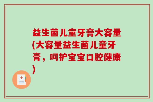 益生菌儿童牙膏大容量(大容量益生菌儿童牙膏,呵护宝宝口腔健康) 益生菌儿童牙膏大容量(大容量益生菌儿童牙膏,呵护宝宝口腔健康)
