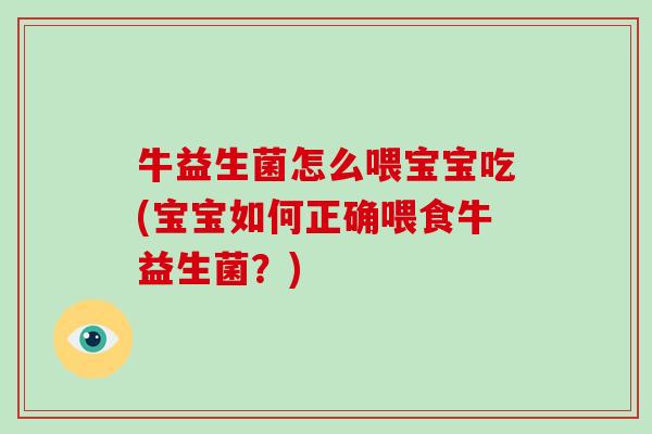 牛益生菌怎么喂宝宝吃(宝宝如何正确喂食牛益生菌?) 牛益生菌怎么喂宝宝吃(宝宝如何正确喂食牛益生菌?)