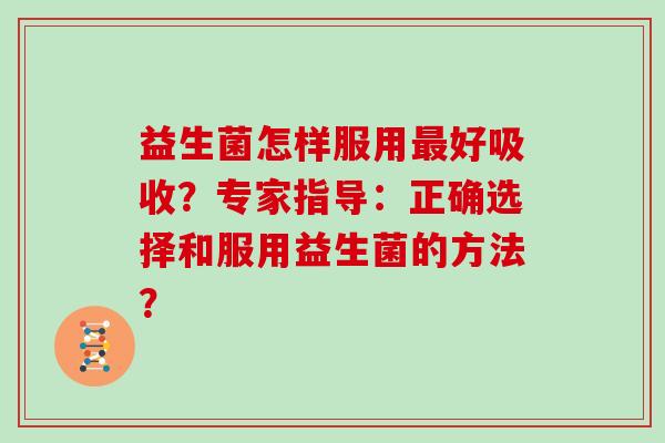 益生菌怎样服用最好吸收？专家指导：正确选择和服用益生菌的方法？