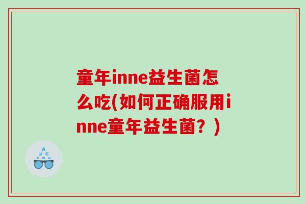 童年inne益生菌怎么吃(如何正确服用inne童年益生菌?) 童年inne益生菌怎么吃(如何正确服用inne童年益生菌?)