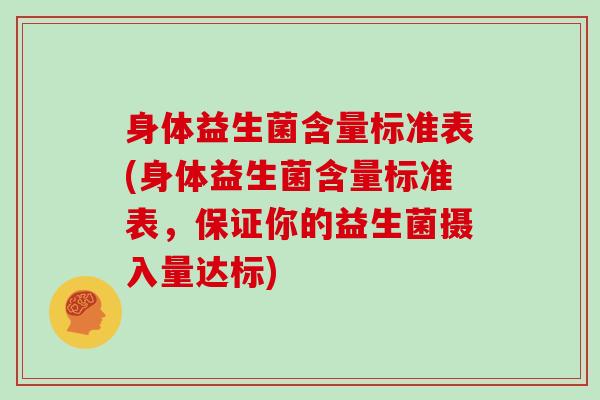 身体益生菌含量标准表(身体益生菌含量标准表,保证你的益生菌摄入量达标) 身体益生菌含量标准表(身体益生菌含量标准表,保证你的益生菌摄入量达标)