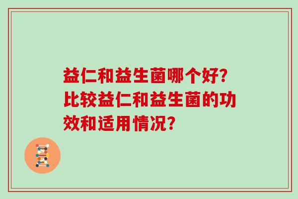 益仁和益生菌哪个好？比较益仁和益生菌的功效和适用情况？